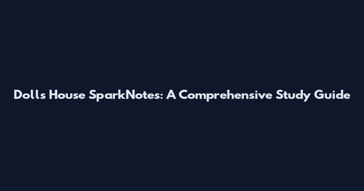Dolls House SparkNotes: A Comprehensive Study Guide
