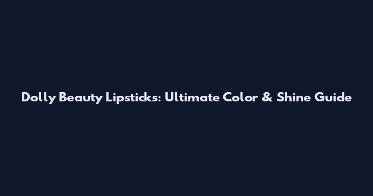 Dolly Beauty Lipsticks: Ultimate Color & Shine Guide