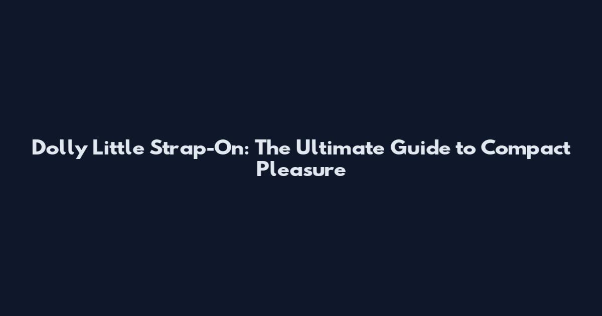 Dolly Little Strap-On: The Ultimate Guide to Compact Pleasure
