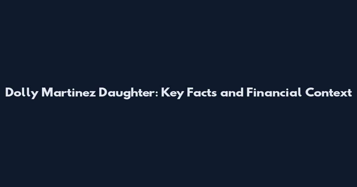 Dolly Martinez Daughter: Key Facts and Financial Context