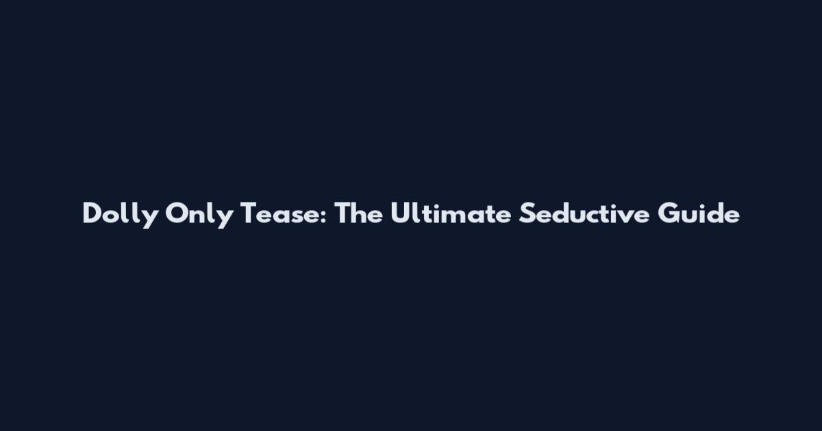 Dolly Only Tease: The Ultimate Seductive Guide