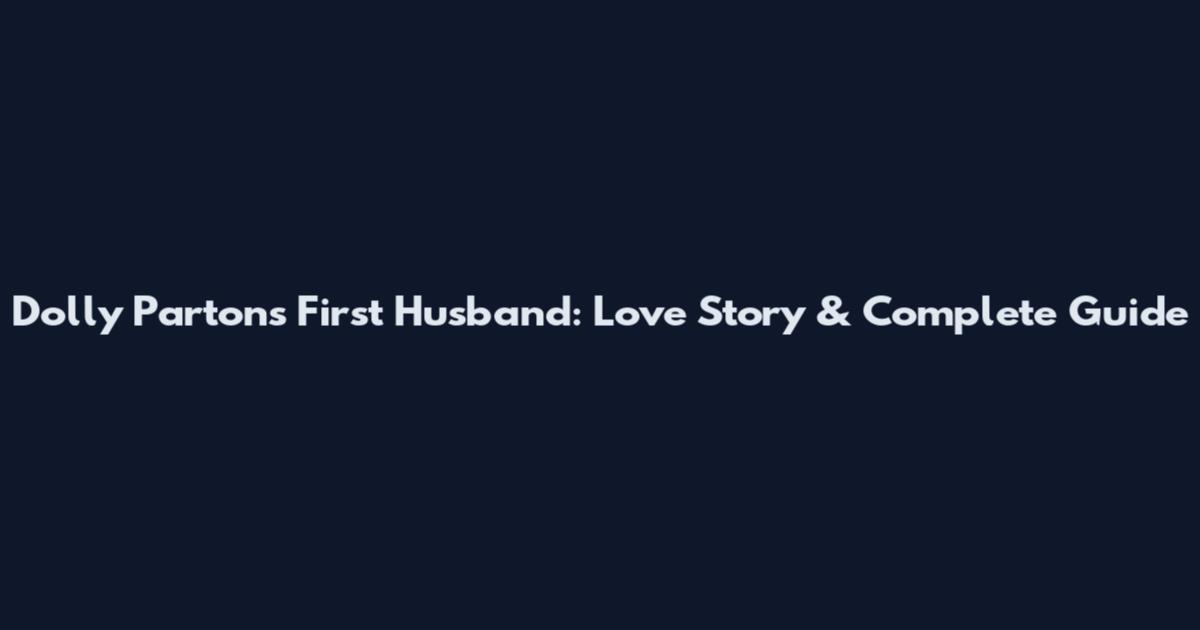 Dolly Parton's First Husband: Love Story & Complete Guide