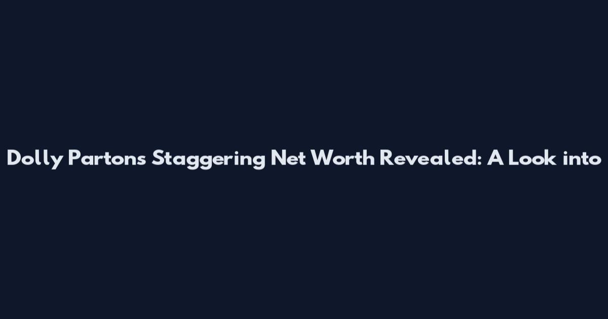 Dolly Parton's Staggering Net Worth Revealed: A Look into