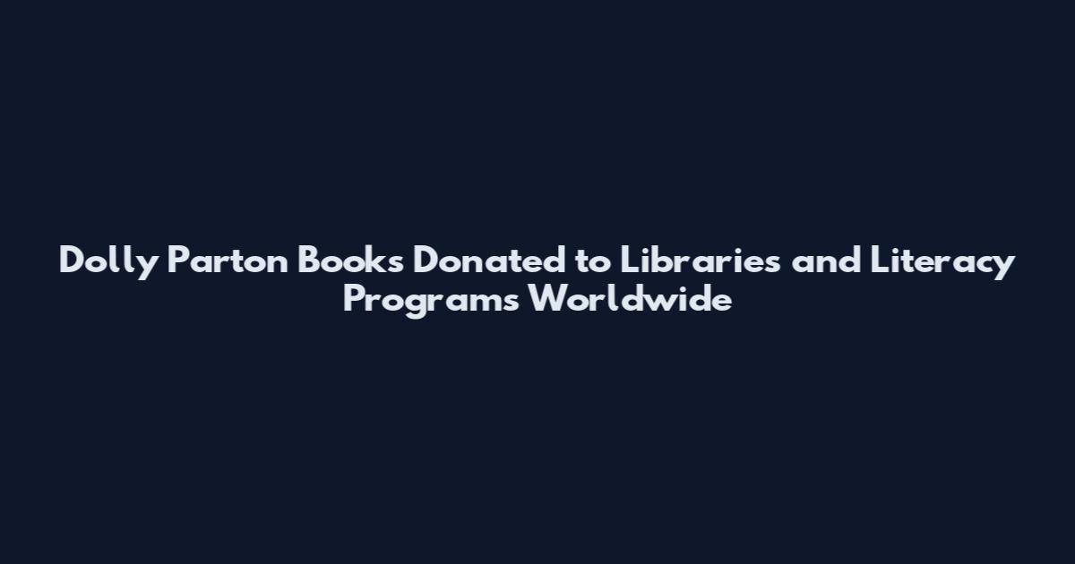 Dolly Parton Books Donated to Libraries and Literacy Programs Worldwide