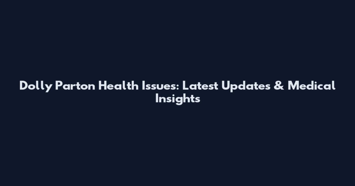 Dolly Parton Health Issues: Latest Updates & Medical Insights