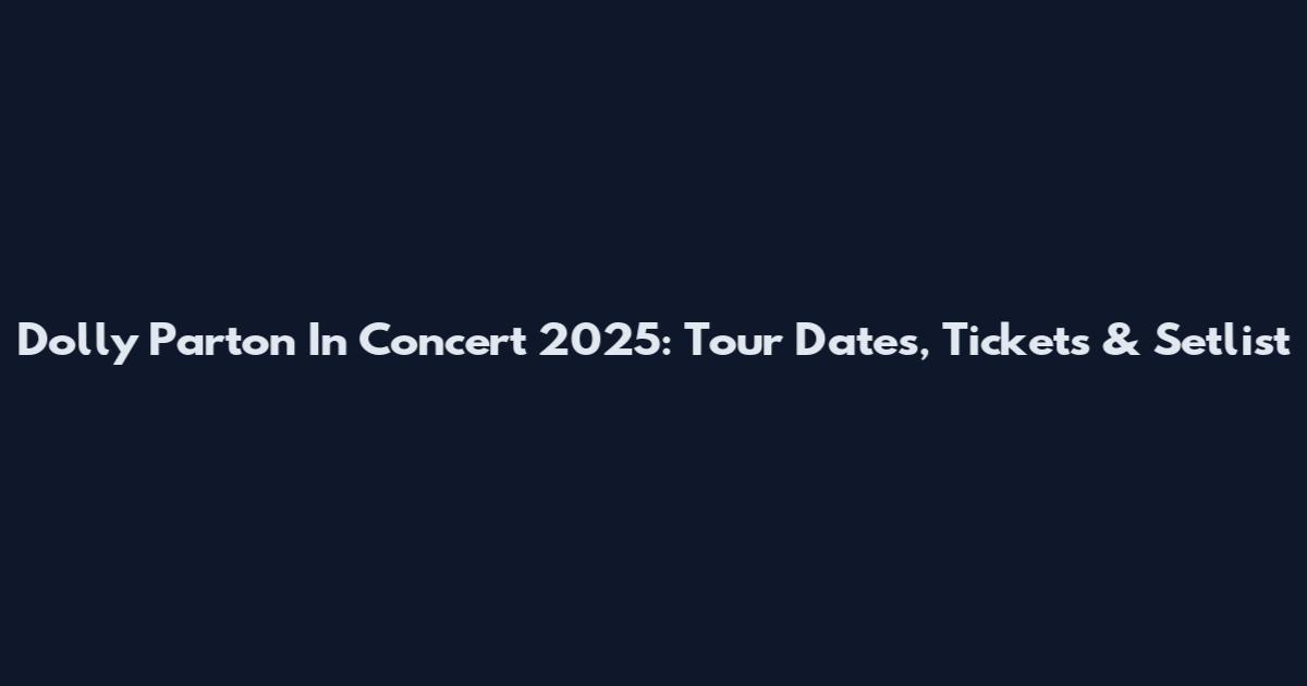Dolly Parton In Concert 2025: Tour Dates, Tickets & Setlist