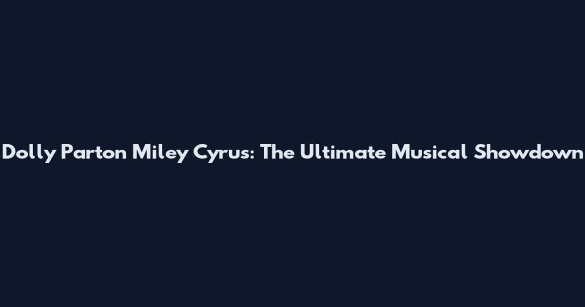 Dolly Parton Miley Cyrus: The Ultimate Musical Showdown