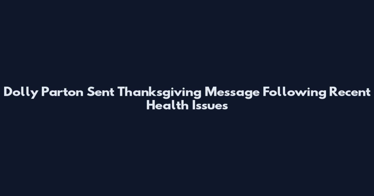 Dolly Parton Sent Thanksgiving Message Following Recent Health Issues
