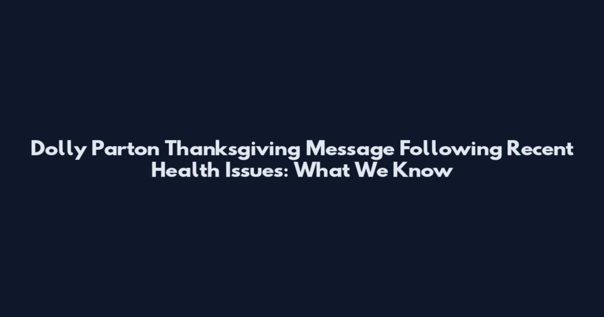 Dolly Parton Thanksgiving Message Following Recent Health Issues: What We Know