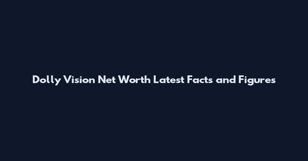 Dolly Vision Net Worth Latest Facts and Figures