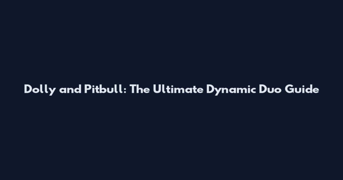 Dolly and Pitbull: The Ultimate Dynamic Duo Guide