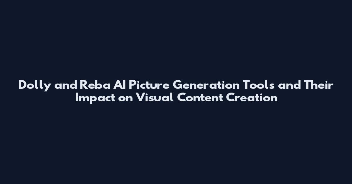 Dolly and Reba AI Picture Generation Tools and Their Impact on Visual Content Creation