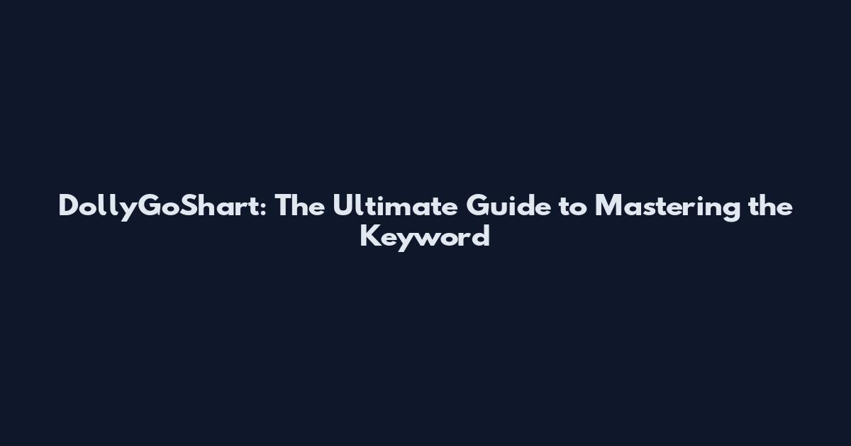 DollyGoShart: The Ultimate Guide to Mastering the Keyword