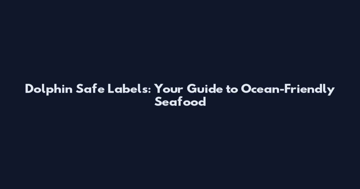 Dolphin Safe Labels: Your Guide to Ocean-Friendly Seafood