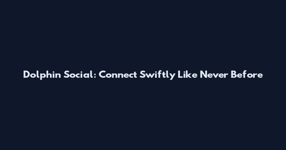 Dolphin Social: Connect Swiftly Like Never Before