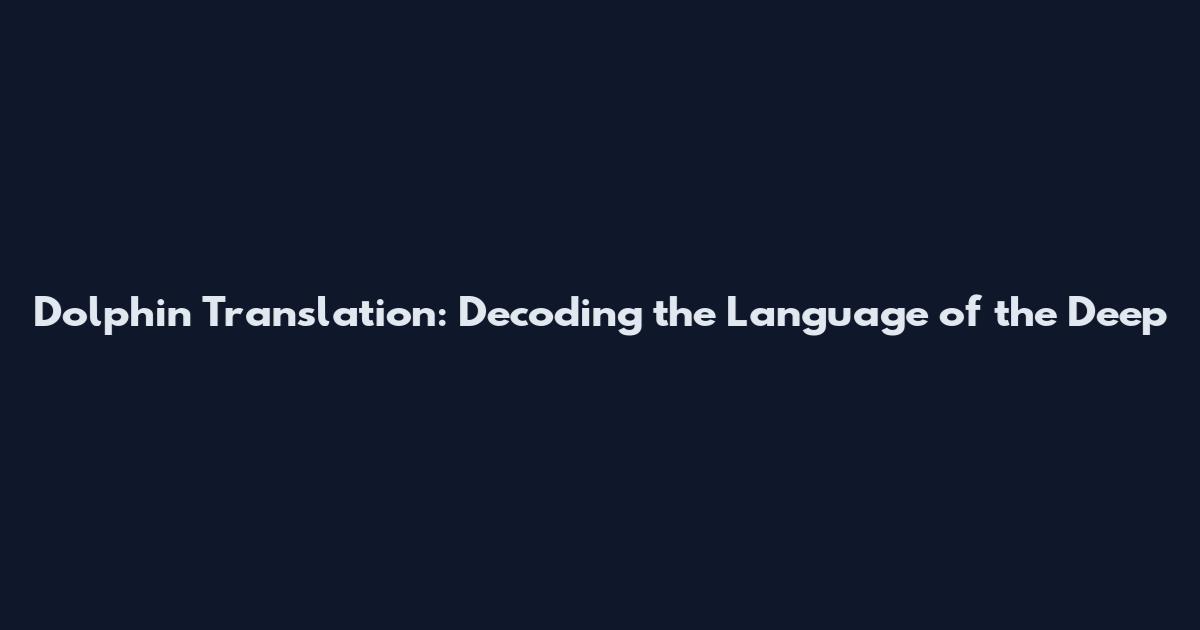 Dolphin Translation: Decoding the Language of the Deep