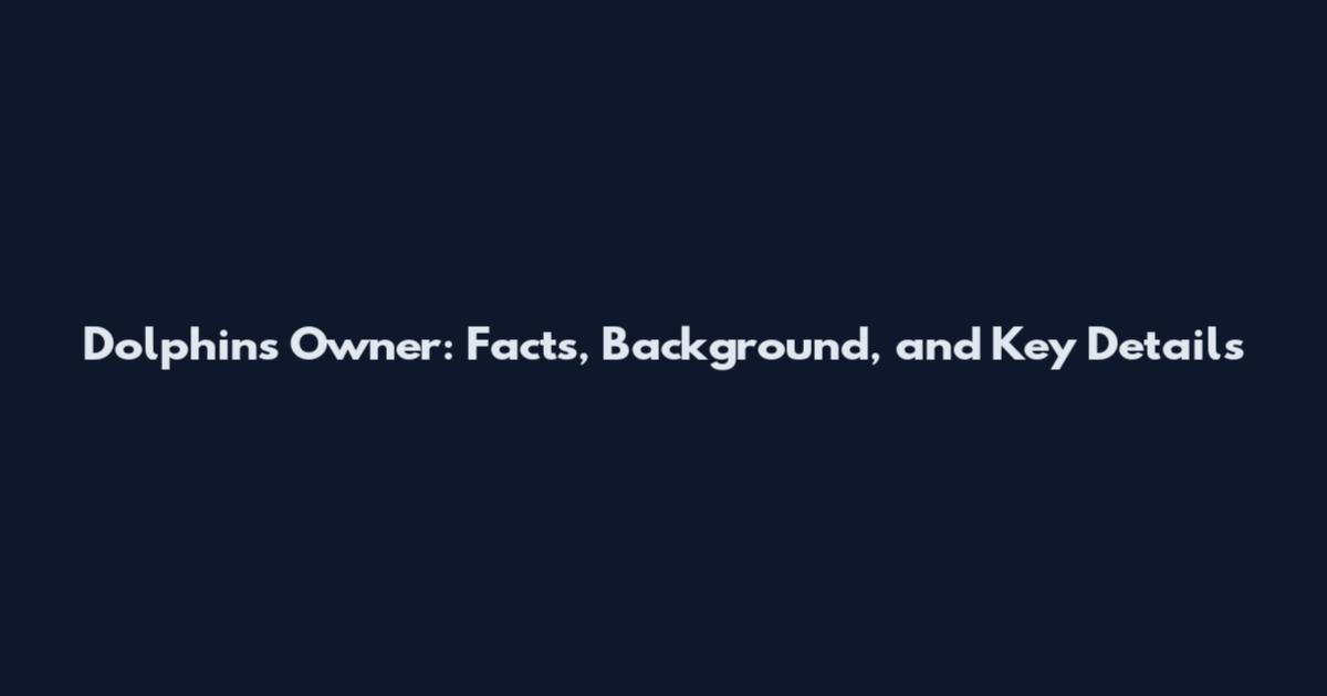 Dolphins Owner: Facts, Background, and Key Details