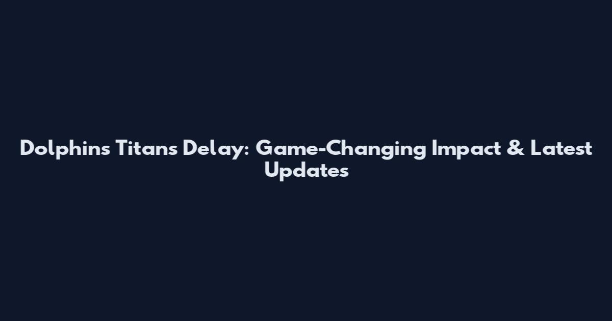 Dolphins Titans Delay: Game-Changing Impact & Latest Updates