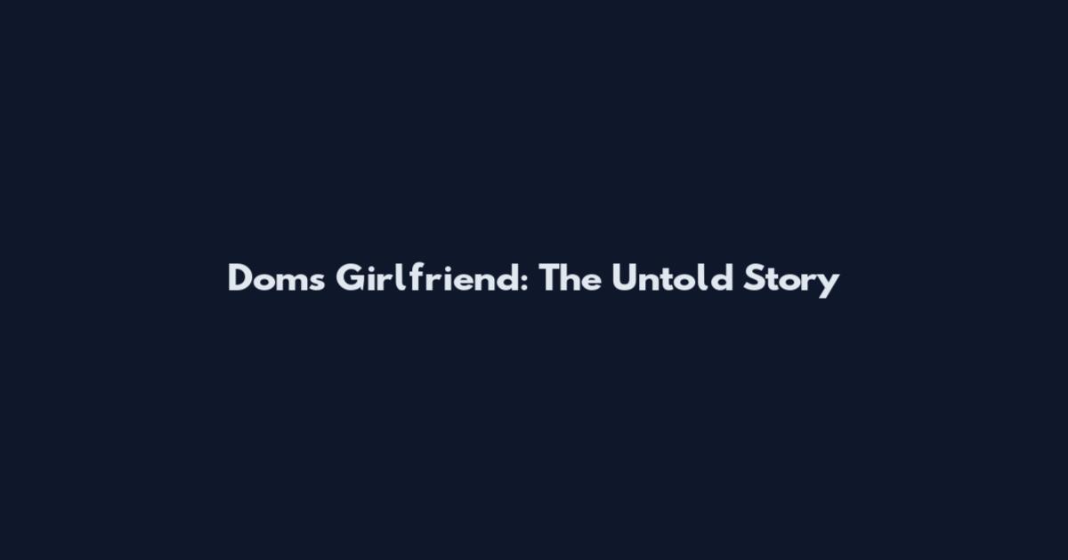 Dom's Girlfriend: The Untold Story