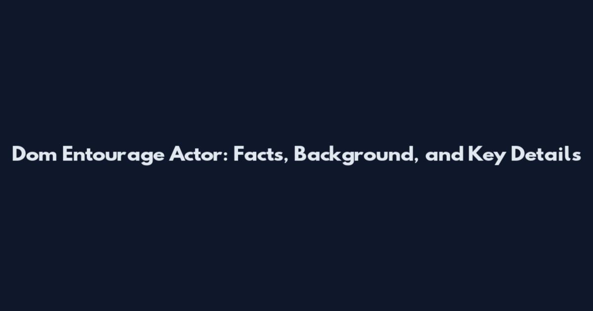 Dom Entourage Actor: Facts, Background, and Key Details