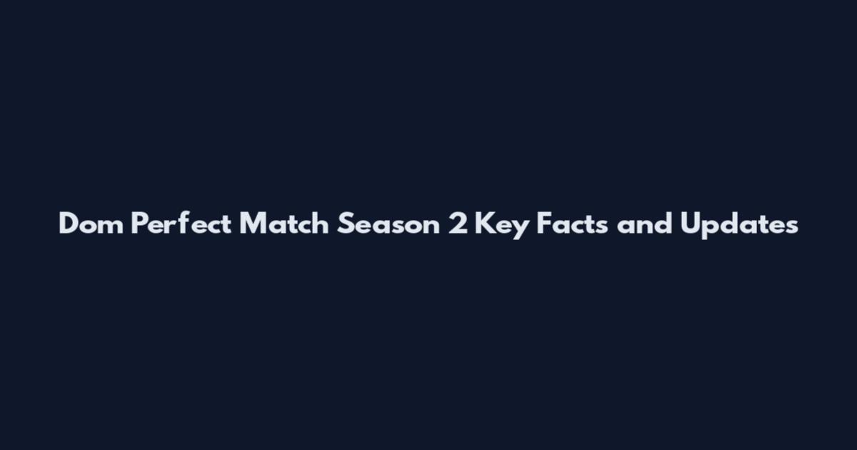 Dom Perfect Match Season 2 Key Facts and Updates
