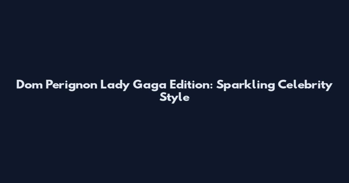 Dom Perignon Lady Gaga Edition: Sparkling Celebrity Style