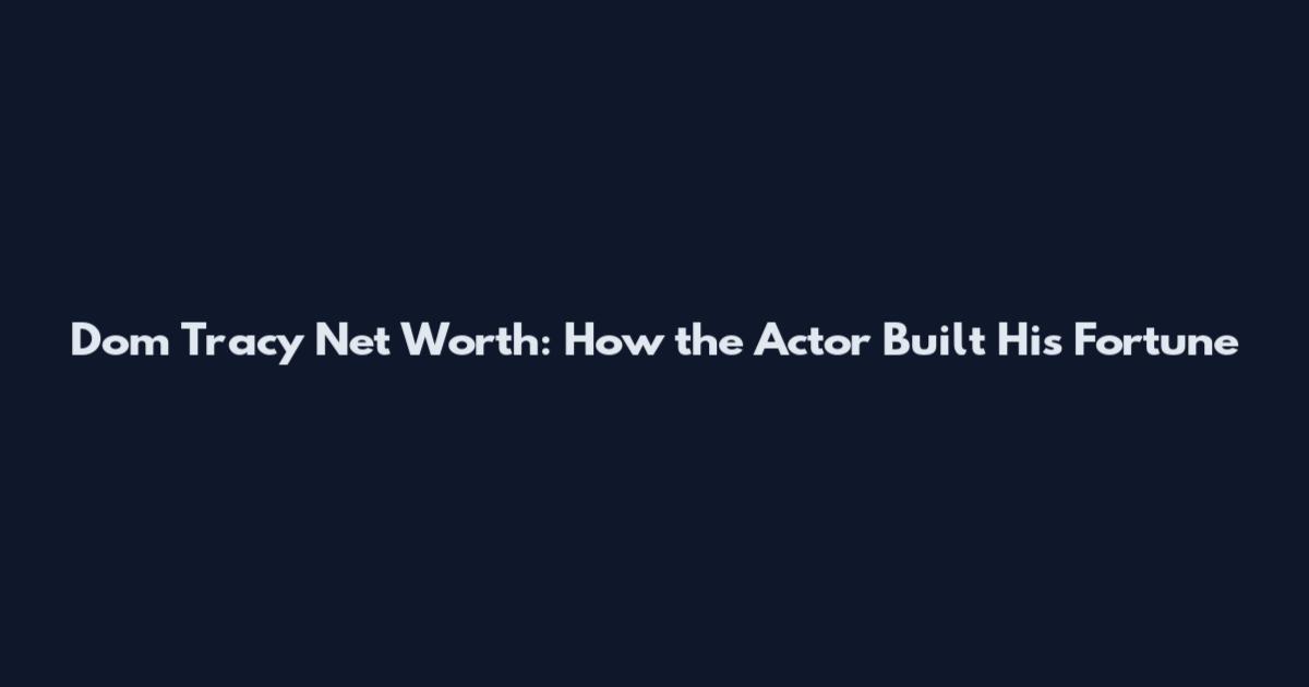 Dom Tracy Net Worth: How the Actor Built His Fortune