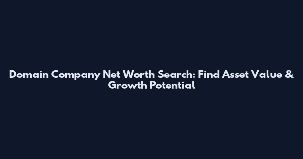 Domain Company Net Worth Search: Find Asset Value & Growth Potential