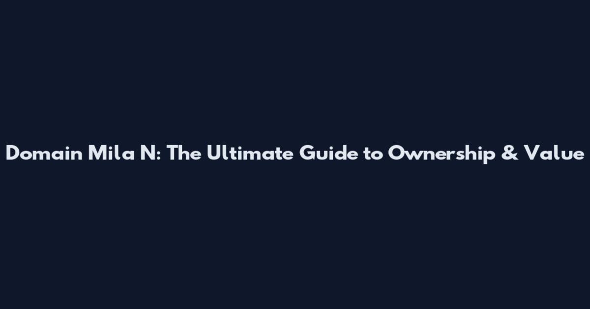 Domain Mila N: The Ultimate Guide to Ownership & Value