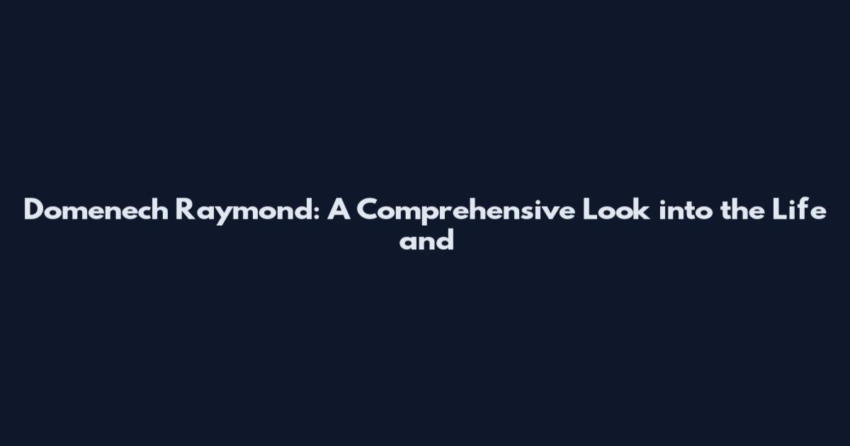 Domenech Raymond: A Comprehensive Look into the Life and
