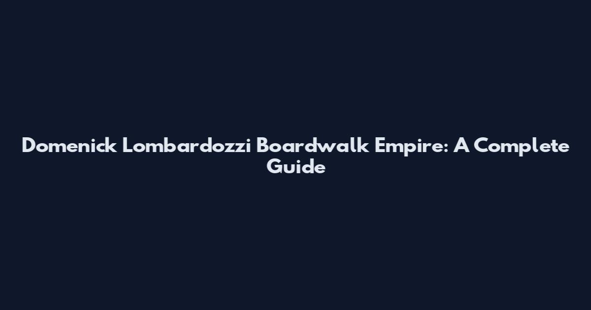 Domenick Lombardozzi Boardwalk Empire: A Complete Guide