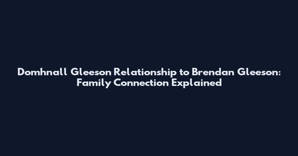 Domhnall Gleeson Relationship to Brendan Gleeson: Family Connection Explained