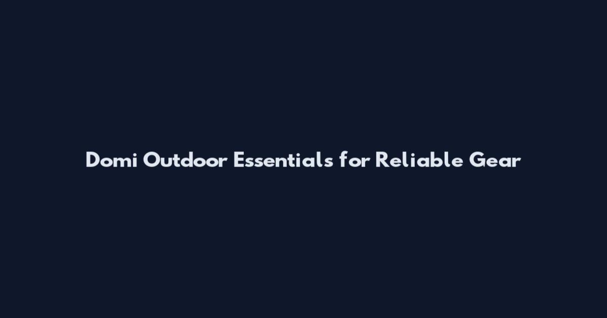 Domi Outdoor Essentials for Reliable Gear