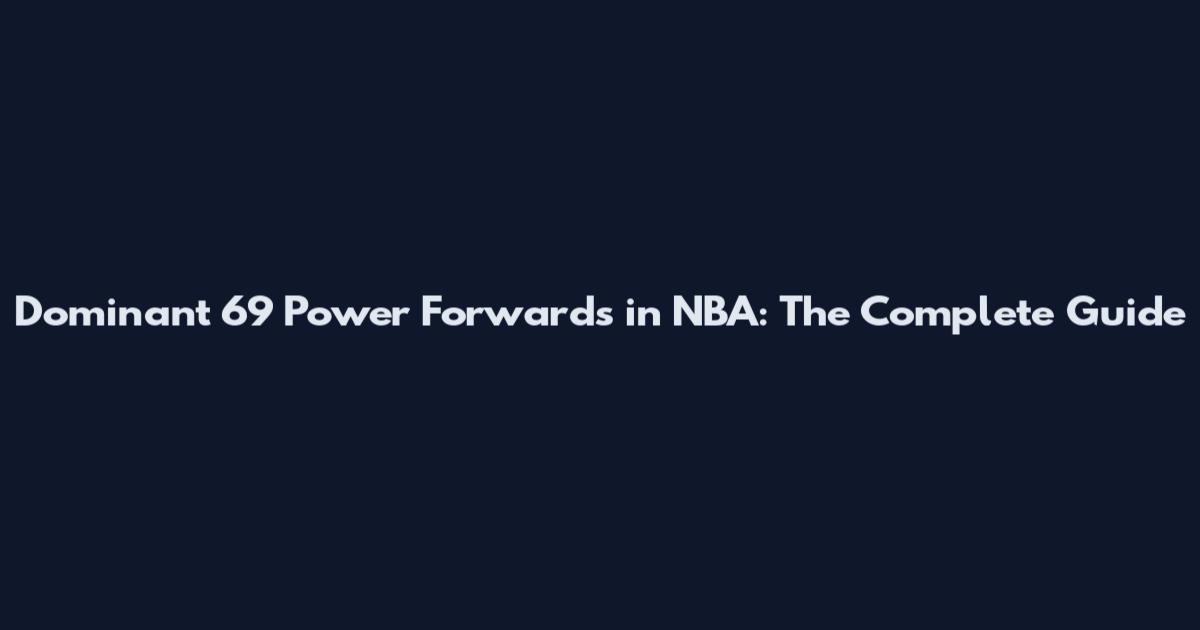 Dominant 6'9 Power Forwards in NBA: The Complete Guide