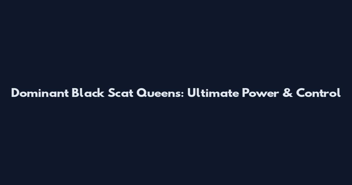 Dominant Black Scat Queens: Ultimate Power & Control