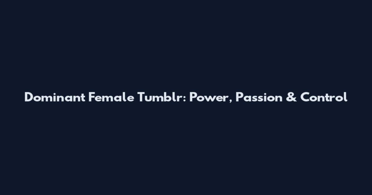 Dominant Female Tumblr: Power, Passion & Control