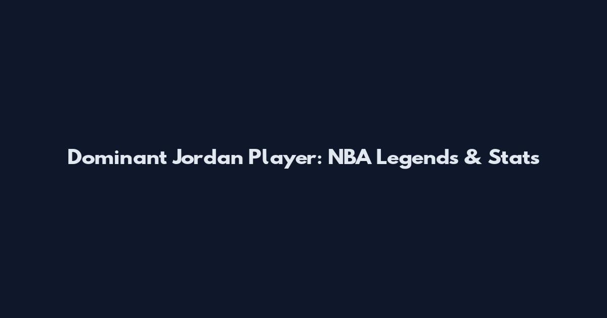 Dominant Jordan Player: NBA Legends & Stats