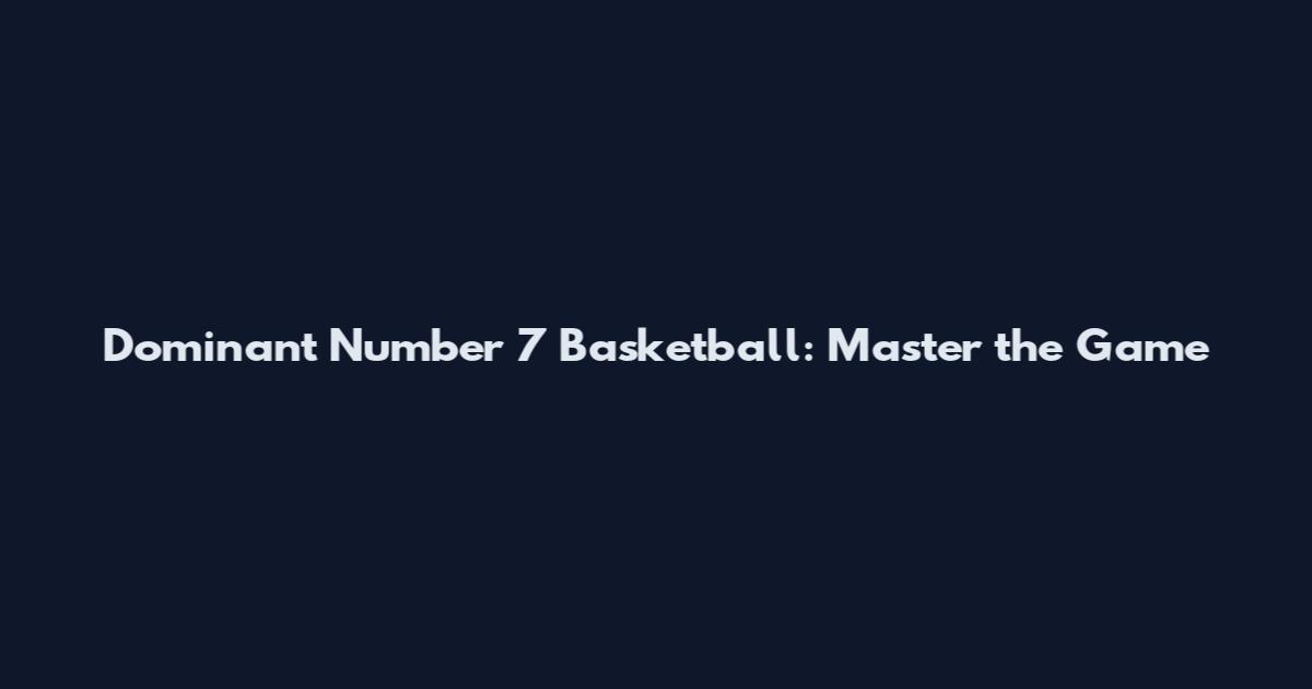 Dominant Number 7 Basketball: Master the Game