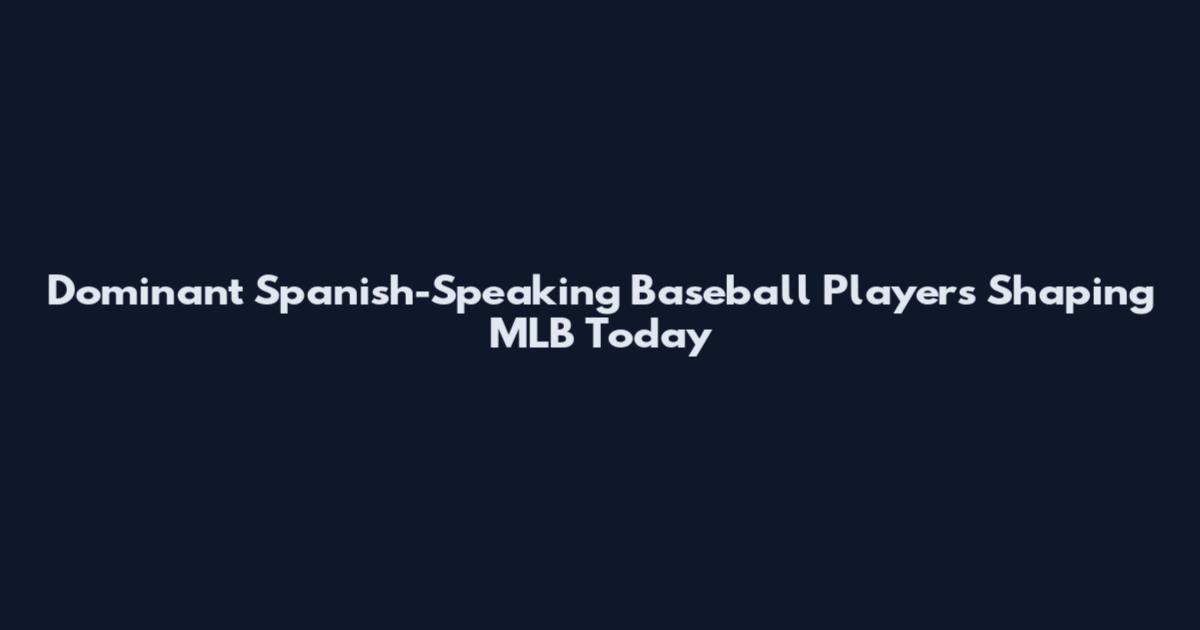 Dominant Spanish-Speaking Baseball Players Shaping MLB Today