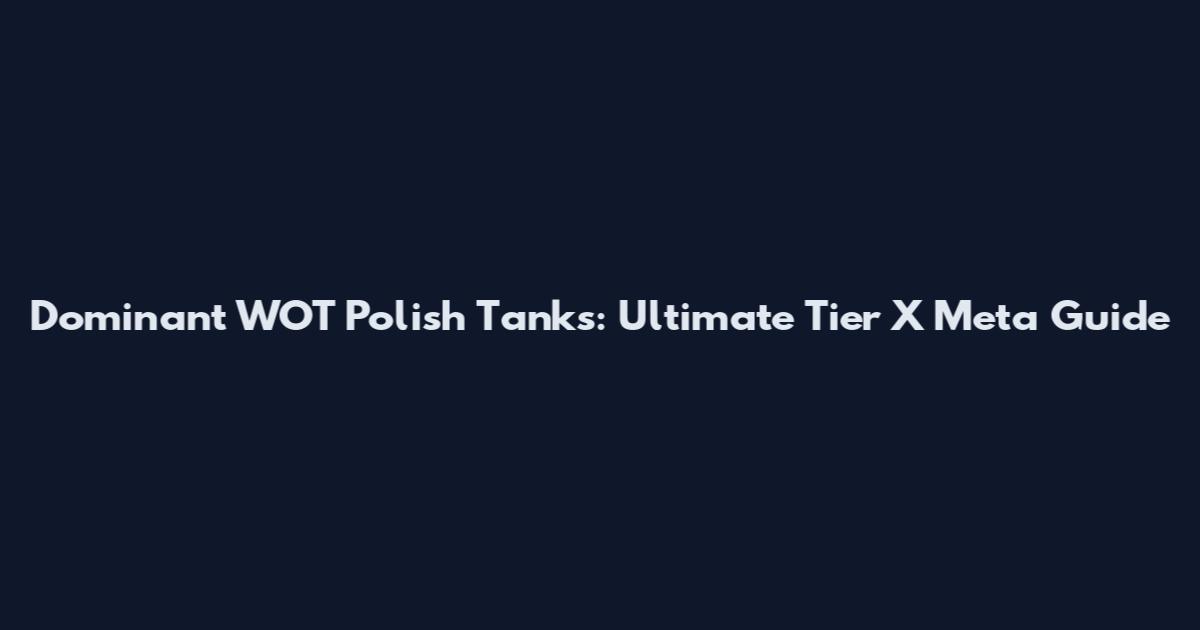 Dominant WOT Polish Tanks: Ultimate Tier X Meta Guide