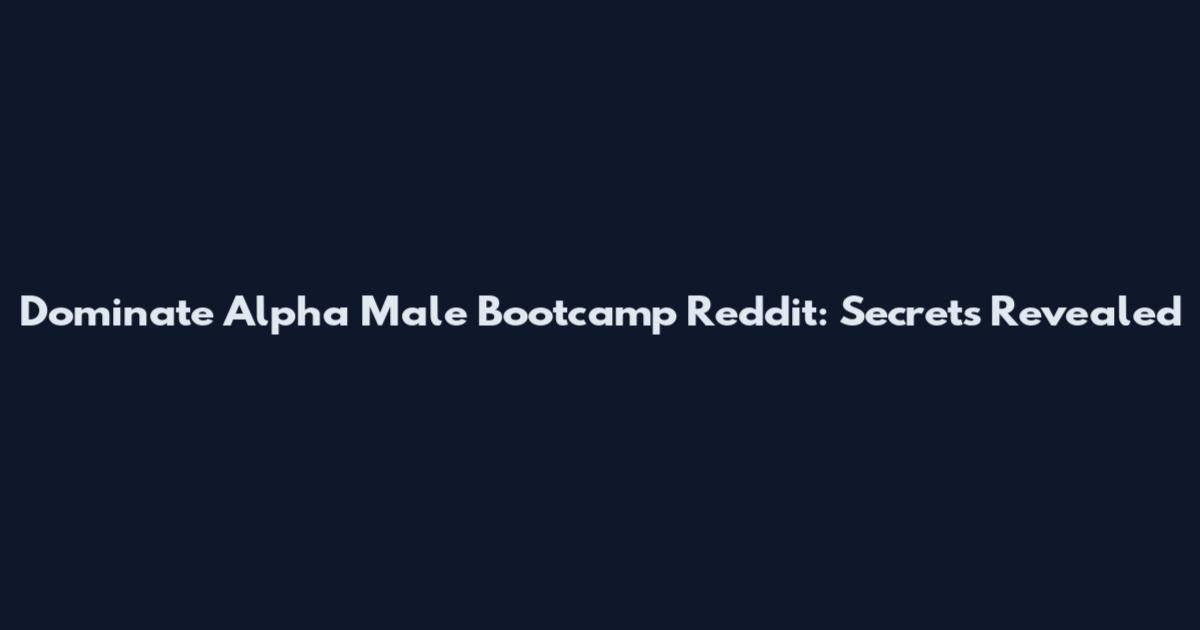 Dominate Alpha Male Bootcamp Reddit: Secrets Revealed
