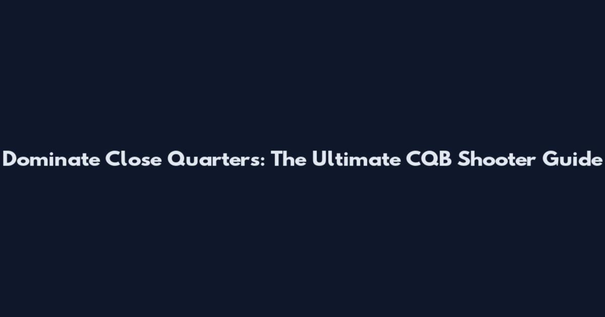 Dominate Close Quarters: The Ultimate CQB Shooter Guide
