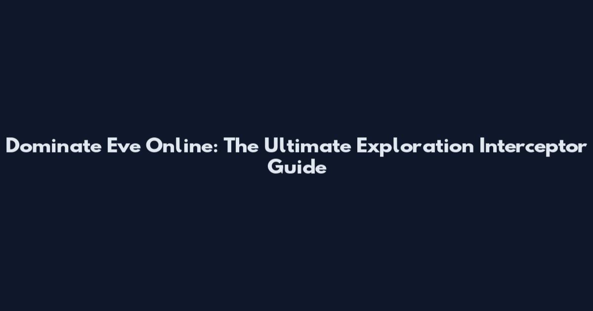 Dominate Eve Online: The Ultimate Exploration Interceptor Guide