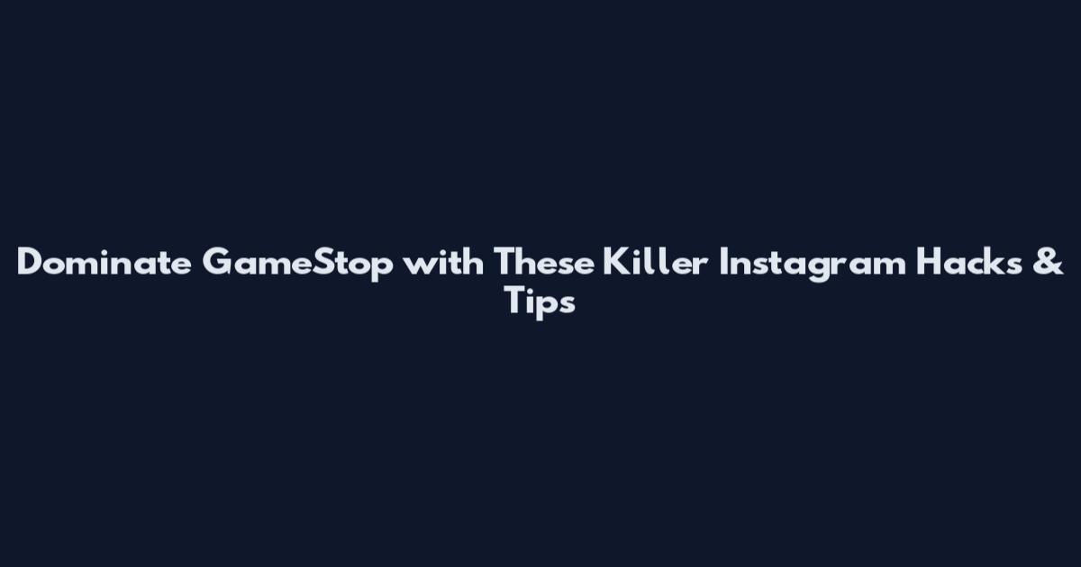 Dominate GameStop with These Killer Instagram Hacks & Tips