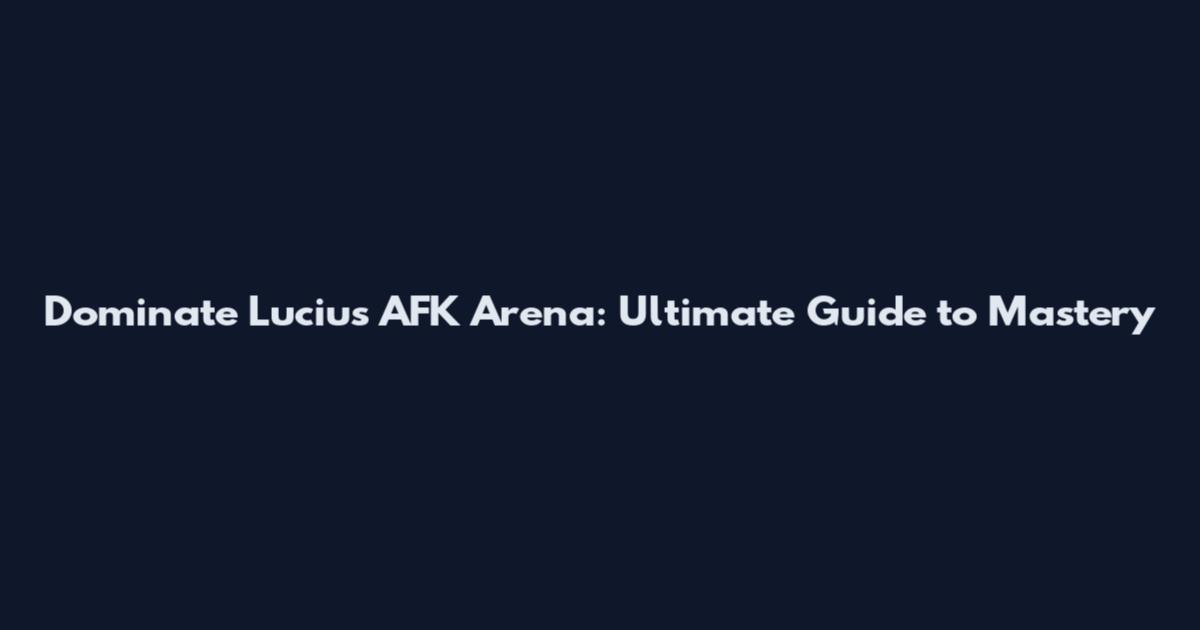 Dominate Lucius AFK Arena: Ultimate Guide to Mastery