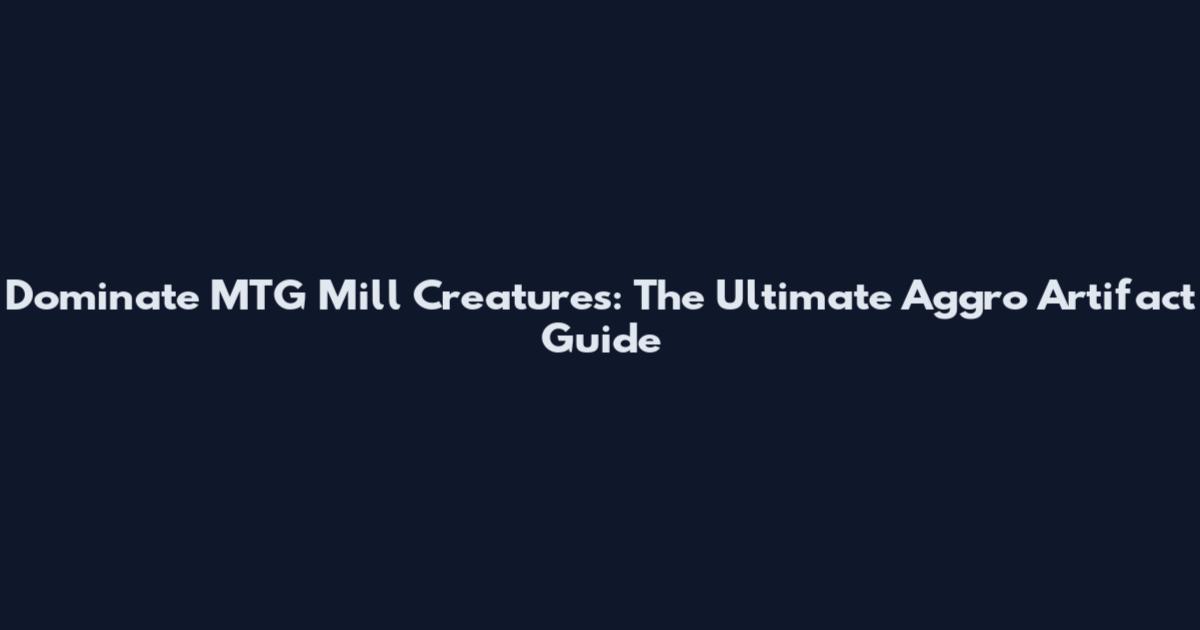 Dominate MTG Mill Creatures: The Ultimate Aggro Artifact Guide