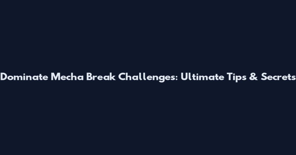 Dominate Mecha Break Challenges: Ultimate Tips & Secrets