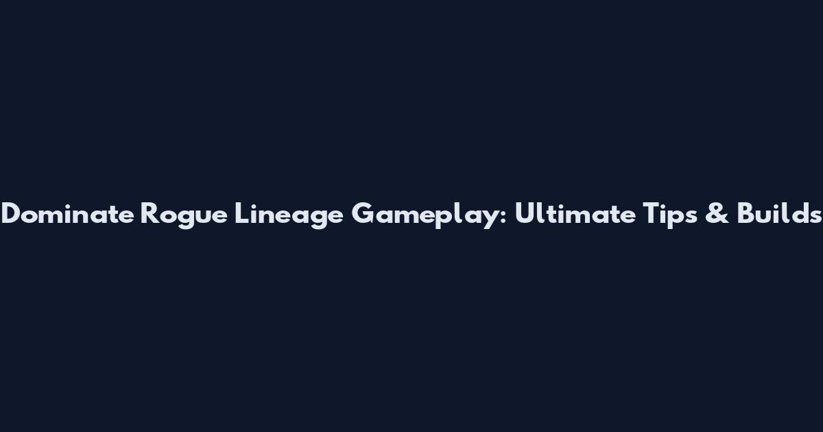 Dominate Rogue Lineage Gameplay: Ultimate Tips & Builds