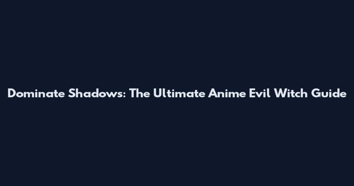 Dominate Shadows: The Ultimate Anime Evil Witch Guide