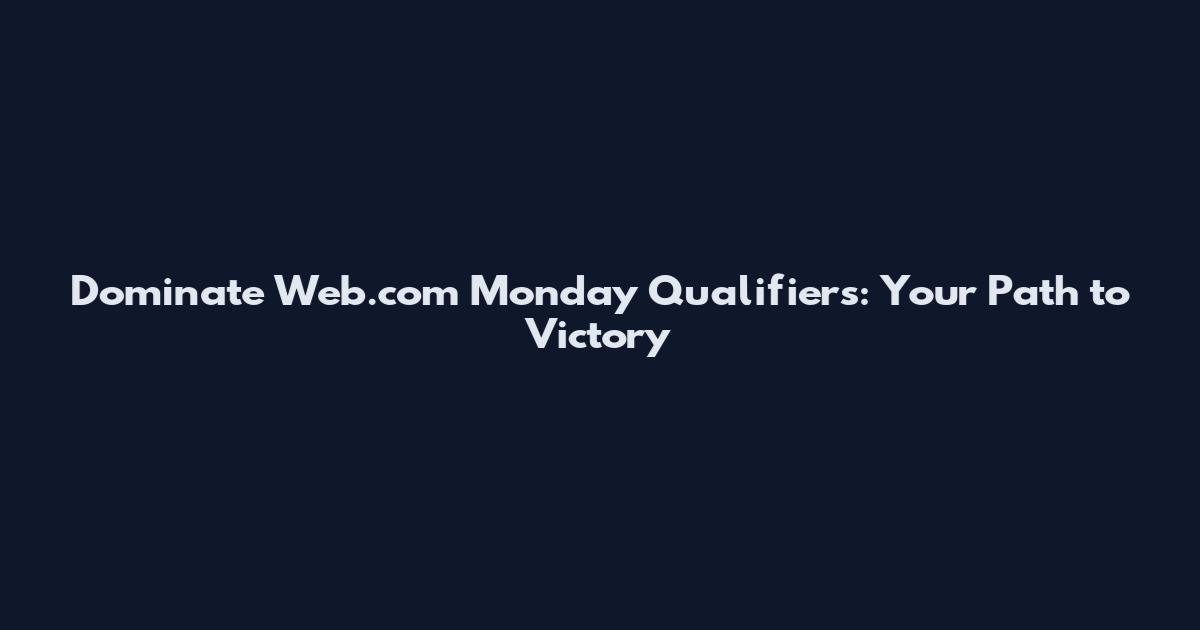 Dominate Web.com Monday Qualifiers: Your Path to Victory